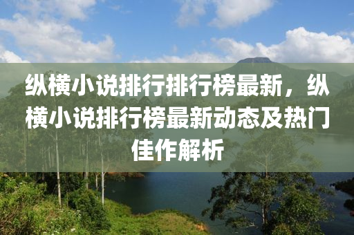 縱橫小說排行排行榜最新，縱橫小說排行榜最新動態(tài)及熱門佳作解析