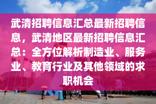 武清招聘信息匯總最新招聘信息，武清地區(qū)最新招聘信息匯總：全方位解析制造業(yè)、服務(wù)業(yè)、教育行業(yè)及其他領(lǐng)域的求職機會