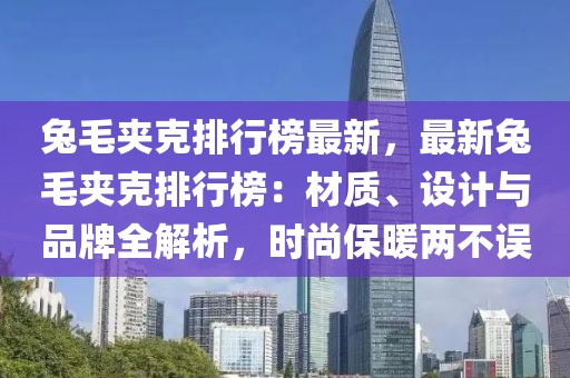 兔毛夾克排行榜最新，最新兔毛夾克排行榜：材質(zhì)、設(shè)計與品牌全解析，時尚保暖兩不誤