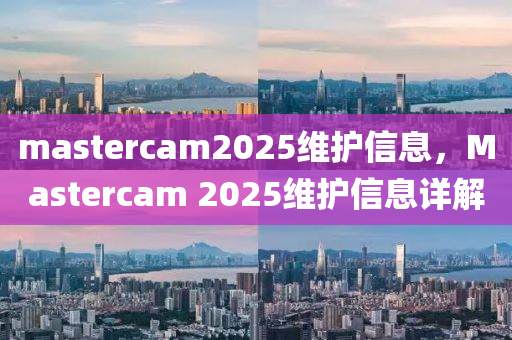 mastercam2025維護(hù)信息，Mastercam 2025維護(hù)信息詳解