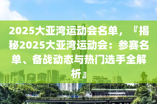 2025大亞灣運(yùn)動(dòng)會(huì)名單，『揭秘2025大亞灣運(yùn)動(dòng)會(huì)：參賽名單、備戰(zhàn)動(dòng)態(tài)與熱門選手全解析』