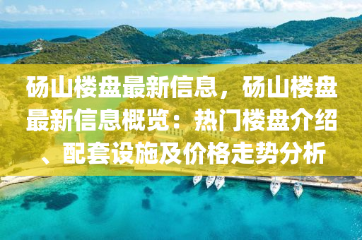 碭山樓盤最新信息，碭山樓盤最新信息概覽：熱門樓盤介紹、配套設(shè)施及價格走勢分析