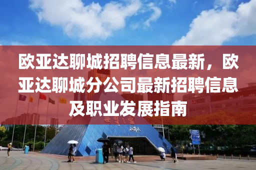 歐亞達(dá)聊城招聘信息最新，歐亞達(dá)聊城分公司最新招聘信息及職業(yè)發(fā)展指南