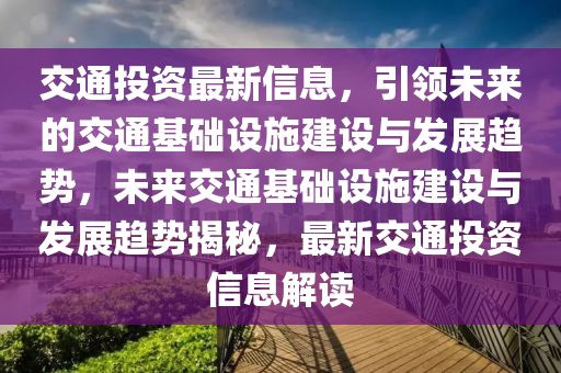 交通投資最新信息，引領未來的交通基礎設施建設與發(fā)展趨勢，未來交通基礎設施建設與發(fā)展趨勢揭秘，最新交通投資信息解讀