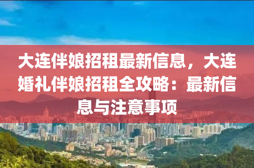 大連伴娘招租最新信息，大連婚禮伴娘招租全攻略：最新信息與注意事項