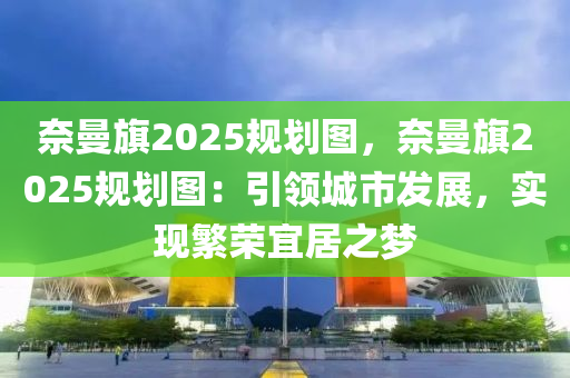 奈曼旗2025規(guī)劃圖，奈曼旗2025規(guī)劃圖：引領(lǐng)城市發(fā)展，實(shí)現(xiàn)繁榮宜居之夢(mèng)