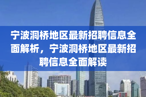 寧波洞橋地區(qū)最新招聘信息全面解析，寧波洞橋地區(qū)最新招聘信息全面解讀