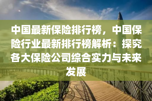 中國最新保險排行榜，中國保險行業(yè)最新排行榜解析：探究各大保險公司綜合實力與未來發(fā)展