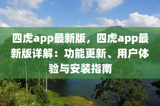 四虎app最新版，四虎app最新版詳解：功能更新、用戶體驗(yàn)與安裝指南