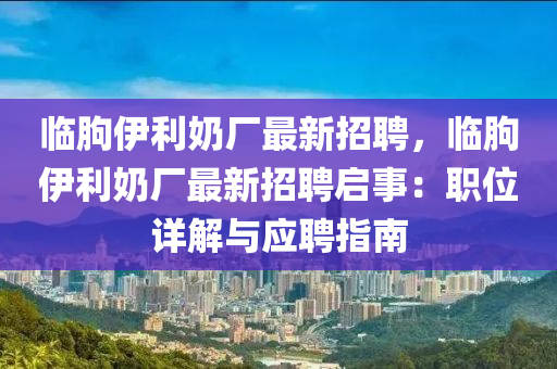 臨朐伊利奶廠最新招聘，臨朐伊利奶廠最新招聘啟事：職位詳解與應(yīng)聘指南