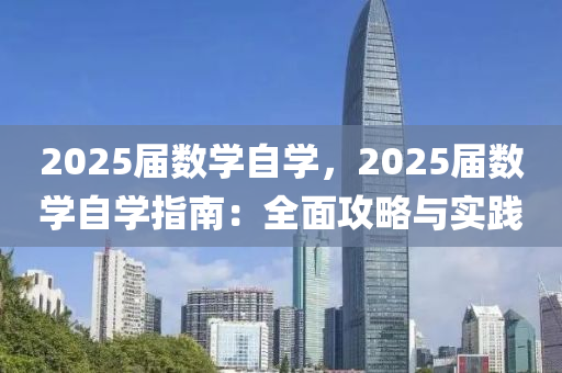 2025屆數(shù)學(xué)自學(xué)，2025屆數(shù)學(xué)自學(xué)指南：全面攻略與實踐