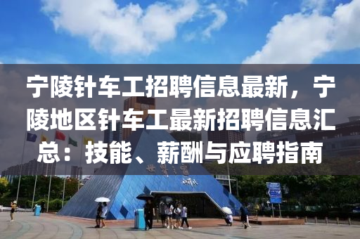 寧陵針車工招聘信息最新，寧陵地區(qū)針車工最新招聘信息匯總：技能、薪酬與應(yīng)聘指南