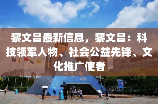 黎文昌最新信息，黎文昌：科技領軍人物、社會公益先鋒、文化推廣使者