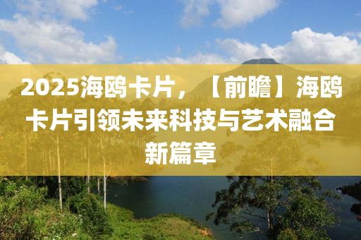 2025海鷗卡片，【前瞻】海鷗卡片引領未來科技與藝術融合新篇章