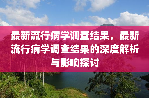 最新流行病學調查結果，最新流行病學調查結果的深度解析與影響探討