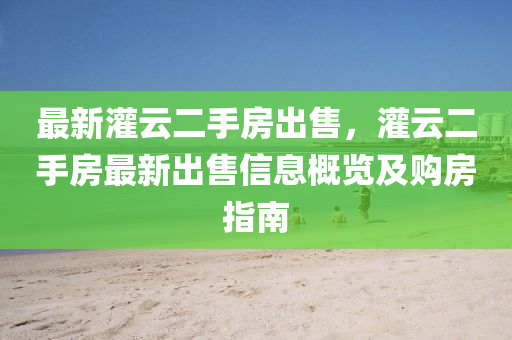 最新灌云二手房出售，灌云二手房最新出售信息概覽及購房指南