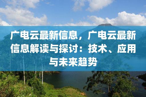 廣電云最新信息，廣電云最新信息解讀與探討：技術(shù)、應(yīng)用與未來趨勢(shì)