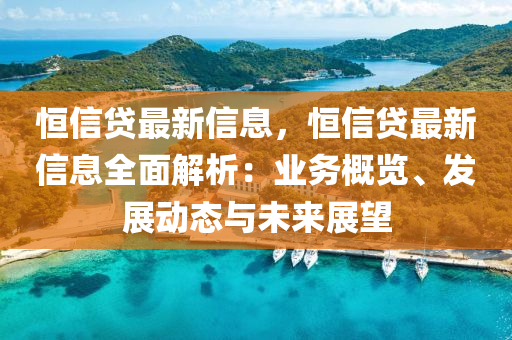 恒信貸最新信息，恒信貸最新信息全面解析：業(yè)務(wù)概覽、發(fā)展動態(tài)與未來展望