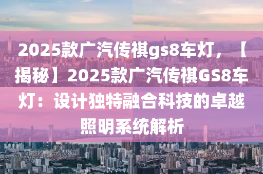 2025款廣汽傳祺gs8車燈，【揭秘】2025款廣汽傳祺GS8車燈：設(shè)計獨特融合科技的卓越照明系統(tǒng)解析