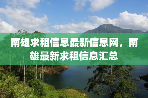 南雄求租信息最新信息網(wǎng)，南雄最新求租信息匯總