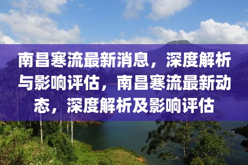 南昌寒流最新消息，深度解析與影響評估，南昌寒流最新動態(tài)，深度解析及影響評估