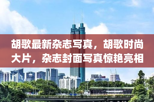 胡歌最新雜志寫真，胡歌時(shí)尚大片，雜志封面寫真驚艷亮相