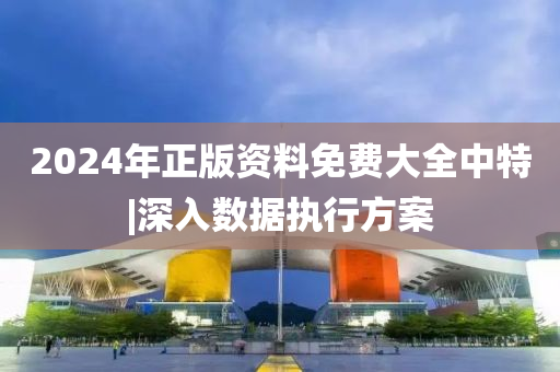 2024年正版資料免費(fèi)大全中特|深入數(shù)據(jù)執(zhí)行方案