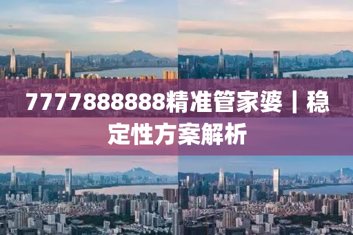 7777888888精準(zhǔn)管家婆｜穩(wěn)定性方案解析