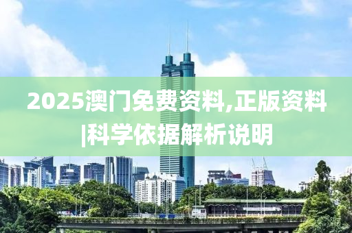 2025澳門免費資料,正版資料|科學依據解析說明