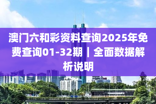 澳門六和彩資料查詢2025年免費(fèi)查詢01-32期｜全面數(shù)據(jù)解析說明