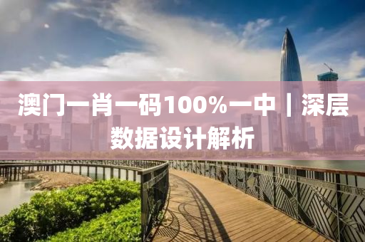 澳門一肖一碼100%一中｜深層數(shù)據(jù)設(shè)計(jì)解析