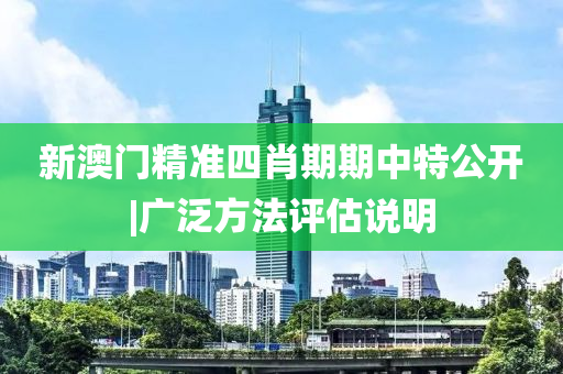 新澳門精準(zhǔn)四肖期期中特公開|廣泛方法評估說明