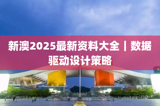 新澳2025最新資料大全｜數(shù)據(jù)驅(qū)動設(shè)計策略