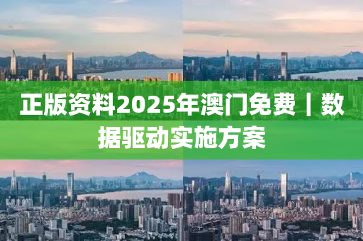 正版資料2025年澳門免費｜數(shù)據(jù)驅(qū)動實施方案