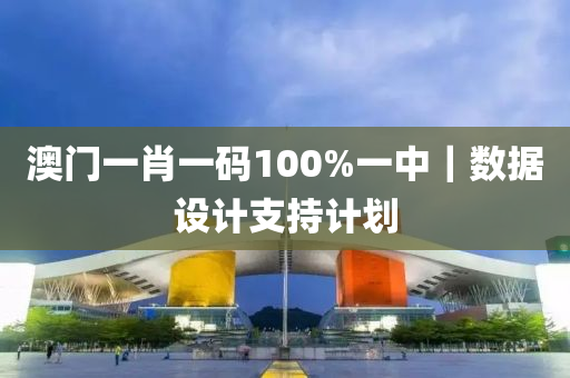 澳門一肖一碼100%一中｜數(shù)據(jù)設(shè)計支持計劃