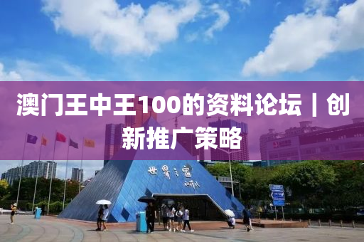 澳門王中王100的資料論壇｜創(chuàng)新推廣策略