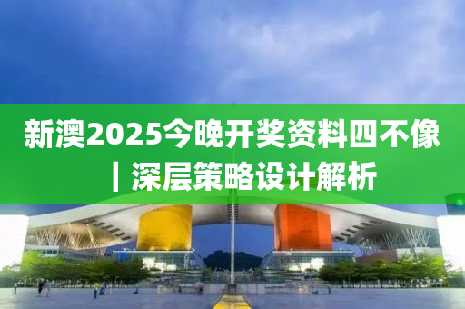 新澳2025今晚開獎資料四不像｜深層策略設(shè)計解析