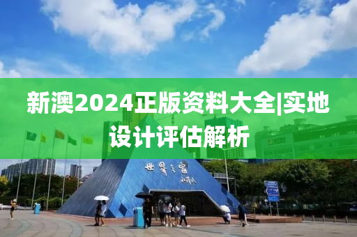 新澳2024正版資料大全|實(shí)地設(shè)計(jì)評估解析