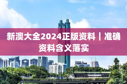 新澳大全2024正版資料｜準確資料含義落實