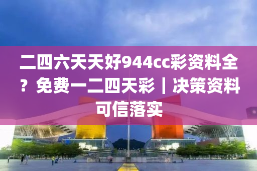 二四六天天好944cc彩資料全？免費(fèi)一二四天彩｜決策資料可信落實(shí)