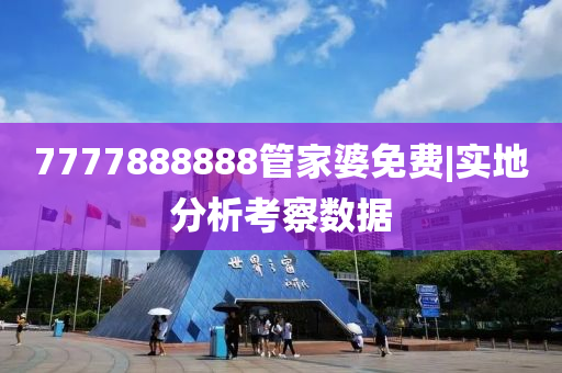 7777888888管家婆免費(fèi)|實(shí)地分析考察數(shù)據(jù)