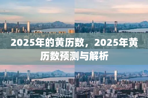 2025年的黃歷數(shù)，2025年黃歷數(shù)預(yù)測(cè)與解析