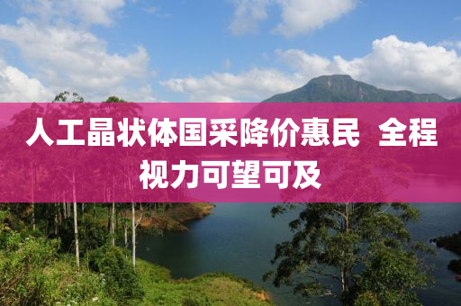 人工晶狀體國(guó)采降價(jià)惠民  全程視力可望可及