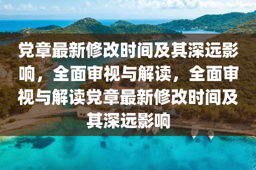 黨章最新修改時間及其深遠影響，全面審視與解讀，全面審視與解讀黨章最新修改時間及其深遠影響