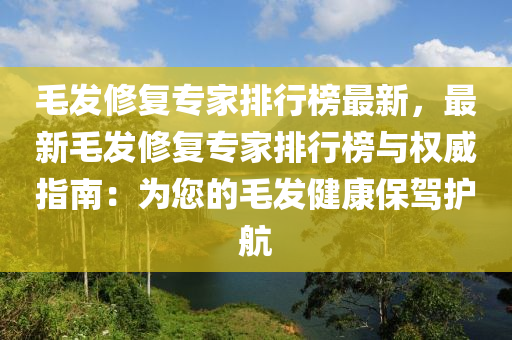 毛發(fā)修復(fù)專家排行榜最新，最新毛發(fā)修復(fù)專家排行榜與權(quán)威指南：為您的毛發(fā)健康保駕護(hù)航