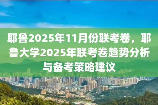 耶魯2025年11月份聯(lián)考卷，耶魯大學(xué)2025年聯(lián)考卷趨勢(shì)分析與備考策略建議