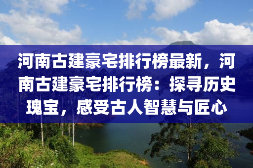 河南古建豪宅排行榜最新，河南古建豪宅排行榜：探尋歷史瑰寶，感受古人智慧與匠心