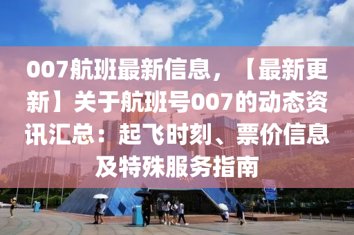 007航班最新信息，【最新更新】關(guān)于航班號(hào)007的動(dòng)態(tài)資訊匯總：起飛時(shí)刻、票價(jià)信息及特殊服務(wù)指南