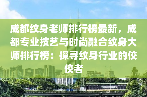 成都紋身老師排行榜最新，成都專業(yè)技藝與時(shí)尚融合紋身大師排行榜：探尋紋身行業(yè)的佼佼者