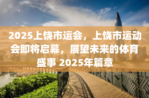 2025上饒市運會，上饒市運動會即將啟幕，展望未來的體育盛事 2025年篇章